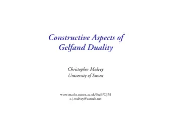 Constructive Aspects of  Gelfand Duality  Christopher Mulvey  University of Sussex