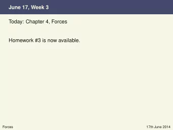 June 17, Week 3  Today: Chapter 4, Forces  Homework #3 is now available.  Forces  17th June 2014