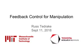 Feedback Control for Manipulation  Russ Tedrake  Sept 11, 2018  Aaron showed success stories.  I