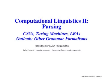 Computational Linguistics II:  Parsing  CSGs, Turing Machines, LBAs  Outlook: Other Grammar
