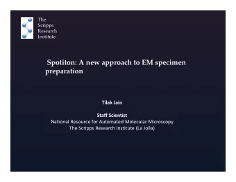 Spotiton: A new approach to EM specimen  preparation  Tilak Jain  Staff Scientist  National