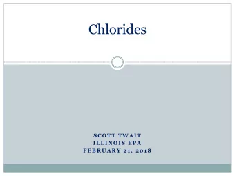Chlorides  S C O T T  T W A I T  I L L I N O I S  E P A  F E B R U A R Y  2 1 ,  2 0 1 8  Topics