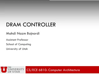 DRAM CONTROLLER  Mahdi Nazm Bojnordi  Assistant Professor  School of Computing  University of Utah