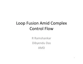 Loop Fusion Amid Complex  Control Flow  R Ramshankar  Dibyendu Das  AMD  1  Loop Fusion  Two loops