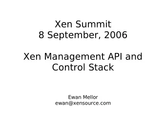 Xen Summit  8 September, 2006  Xen Management API and  Control Stack  Ewan Mellor
