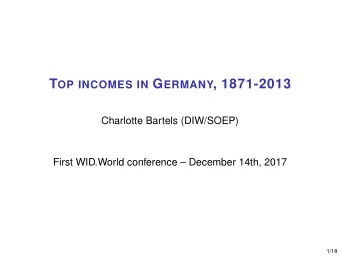 T OP INCOMES IN G ERMANY , 1871-2013  Charlotte Bartels (DIW/SOEP)  First WID.World conference