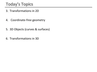Todays Topics  3.  Transformations in 2D  4. Coordinate-free geometry  5.  3D Objects (curves