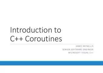 Introduction to C++ Coroutines JAMES MCNELLIS SENIOR SOFTWARE ENGINEER MICROSOFT VISUAL C++