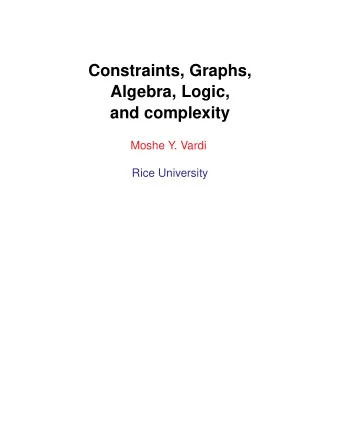 Constraints, Graphs,  Algebra, Logic,  and complexity  Moshe Y. Vardi  Rice University  Constraint