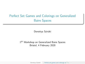 Perfect Set Games and Colorings on Generalized  Baire Spaces  Dorottya Szirki 5 th Workshop on