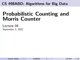 Probabilistic Counting and  Morris Counter  Lecture 04  September 3, 2020  Chandra (UIUC)  CS498ABD