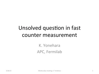Unsolved  ques,on  in  fast    counter  measurement    K.  Yonehara    APC,