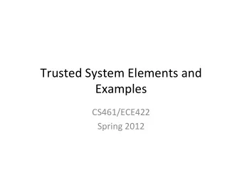 Trusted  System  Elements  and    Examples    CS461/ECE422    Spring  2012