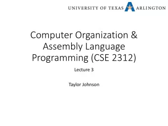 Computer Organization &amp;  Assembly Language  Programming (CSE 2312)  Lecture 3  Taylor Johnson