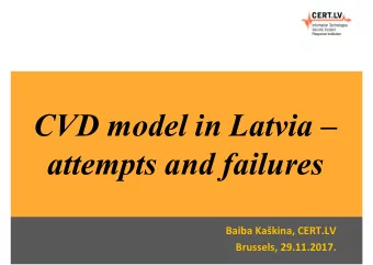 CVD model in Latvia   attempts and failures  Baiba Kakina, CERT.LV  Brussels, 29.11.2017.