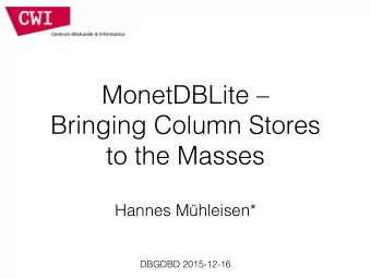 MonetDBLite    Bringing Column Stores  to the Masses Hannes Mhleisen*   DBGDBD