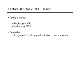 Lecture 16: Basic CPU Design   Todays topics:  Single-cycle CPU  Multi-cycle CPU