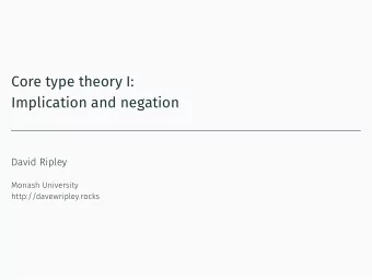 Core type theory I:  Implication and negation  David Ripley  Monash University