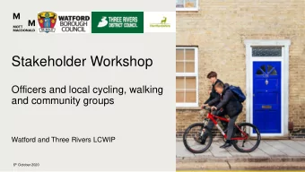 Stakeholder Workshop  Officers and local cycling, walking  and community groups  Watford and Three