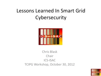 Lessons Learned In Smart Grid  Cybersecurity  Chris Blask  Chair  ICS-ISAC  TCIPG Workshop, October