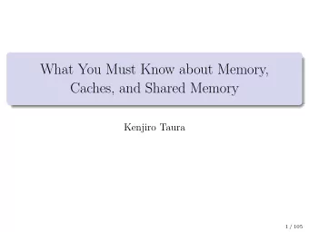 What You Must Know about Memory,  Caches, and Shared Memory  Kenjiro Taura  1 / 105  Contents 1
