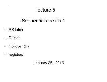 lecture 5  Sequential circuits 1  -   RS latch  -   D latch  -   flipflops  (D)  -   registers