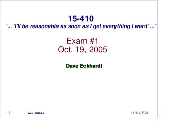 15-410  ...I'll be reasonable as soon as I get everything I want...  Exam #1  Oct. 19,