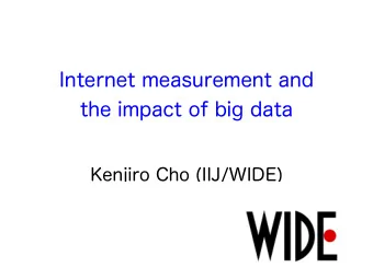 Internet measurement and  the impact of big data  Kenjiro Cho (IIJ/WIDE)  Big Data everywhere