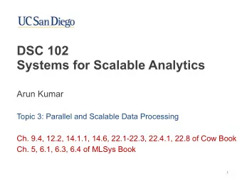 DSC 102   Systems for Scalable Analytics  Arun Kumar  Topic 3: Parallel and Scalable Data
