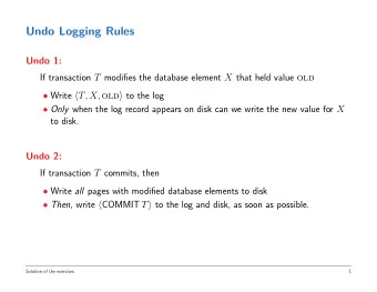 Undo Logging Rules  Undo 1: If transaction T modifies the database element X that held value old