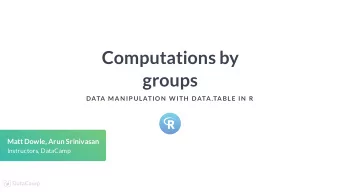 Computations by  groups  DATA MAN IP ULATION  W ITH  DATA.TABLE IN  R  Matt Dowle, Arun Srinivasan