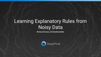 Learning Explanatory Rules from  Noisy Data  Richard Evans, Ed Grefenstette  Overview  Our system,