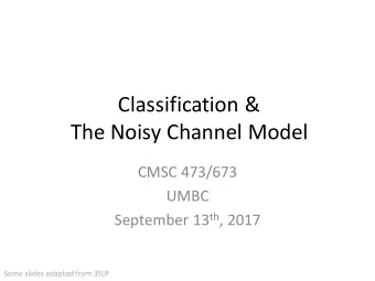 Classification &amp;  The Noisy Channel Model  CMSC 473/673  UMBC September 13 th , 2017  Some
