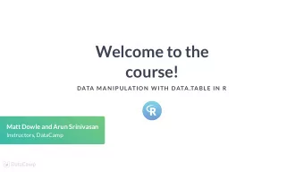 Welcome to the  course!  DATA MAN IP ULATION  W ITH  DATA.TABLE IN  R  Matt Dowle and Arun
