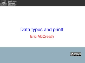 Data types and printf  Eric McCreath  Learning C  It is difficult to present material on C