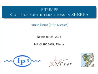 SHRiMPS  Status of soft interactions in SHERPA  Holger Schulz (IPPP Durham)  November 23, 2015