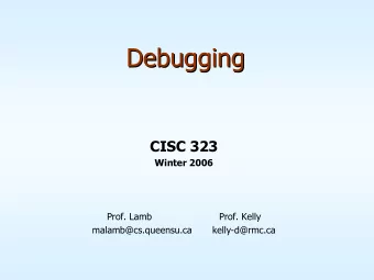 Debugging  Debugging  CISC 323  Winter 2006  Prof. Lamb  Prof. Kelly  malamb@cs.queensu.ca