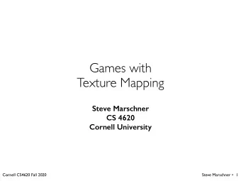 Games with  Texture Mapping  Steve Marschner  CS 4620  Cornell University  Cornell CS4620 Fall 2020