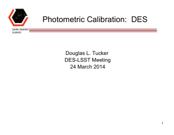Photometric Calibration:  DES  Douglas L. Tucker  DES-LSST Meeting  24 March 2014  1  DES Observing