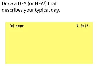 Draw a DFA (or NFA!) that   describes your typical day.  Full name  R. 9/13  Which would you