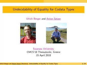 Undecidability of Equality for Codata Types  Ulrich Berger and Anton Setzer  Swansea University