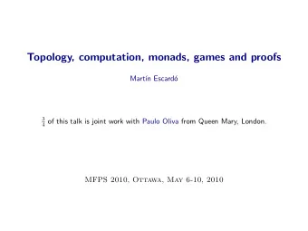 Topology, computation, monads, games and proofs  Mart  n Escard  o  3 4 of this talk is joint