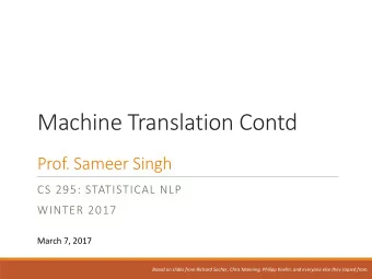 Machine Translation Contd  Prof. Sameer Singh  CS 295: STATISTICAL NLP  WINTER 2017  March 7, 2017