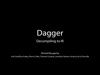 Dagger  Decompiling to IR  Ahmed Bougacha  with Geoffroy Aubey, Pierre Collet, Thomas Coudray,