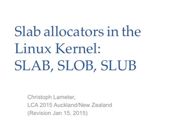 Slab allocators in the  Linux Kernel:  SLAB, SLOB, SLUB  Christoph Lameter,  LCA 2015 Auckland/New