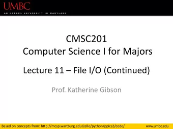 CMSC201  Computer Science I for Majors Lecture 11  File I/O (Continued)  Prof. Katherine Gibson