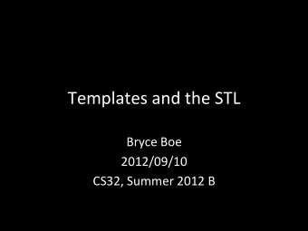 Templates  and  the  STL    Bryce  Boe    2012/09/10    CS32,  Summer
