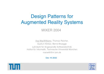 Design Patterns for  Augmented Reality Systems  MIXER 2004  Asa MacWilliams, Thomas Reicher,