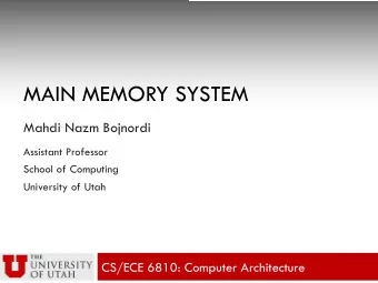 MAIN MEMORY SYSTEM  Mahdi Nazm Bojnordi  Assistant Professor  School of Computing  University of