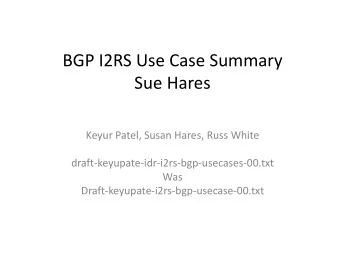 BGP I2RS Use Case Summary  Sue Hares  Keyur Patel, Susan Hares, Russ White